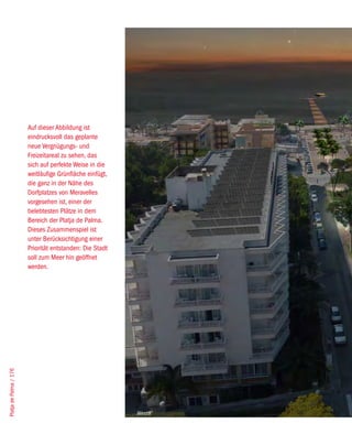 Auf dieser Abbildung ist
                        eindrucksvoll das geplante
                        neue Vergnügungs- und
                        Freizeitareal zu sehen, das
                        sich auf perfekte Weise in die
                        weitläufige Grünfläche einfügt,
                        die ganz in der Nähe des
                        Dorfplatzes von Meravelles
                        vorgesehen ist, einer der
                        belebtesten Plätze in dem
                        Bereich der Platja de Palma.
                        Dieses Zusammenspiel ist
                        unter Berücksichtigung einer
                        Priorität entstanden: Die Stadt
                        soll zum Meer hin geöffnet
                        werden.
Platja de Palma / 176




                                                          West8
 