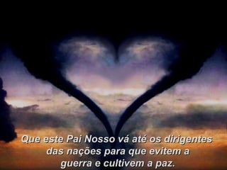 Que este Pai Nosso vá até os dirigentes das nações para que evitem a guerra e cultivem a paz. 