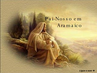 Pai-Nosso em Aramaico Ligue o som    