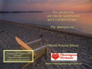 Pai, perdoa-me  por não ter reconhecido em ti o próprio Cristo...  Pai, abençoa-me... Marco Antonio Struve www.mensagensvirtuais.com.br Música : Waldir Azevedo - Naquela Mesa Montagem : [email_address] www.pranos.com.br 