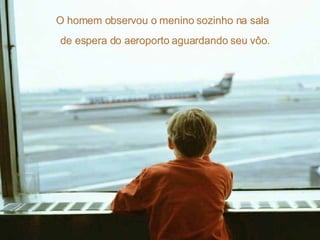O homem observou o menino sozinho na sala de espera do aeroporto aguardando seu vôo. 