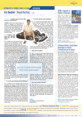 BRÈVES…BRÈVES…BRÈVES…BRÈVES…BRÈVES…BRÈVES……BRÈVES…BRÈVES…BRÈVES…BRÈVES…BRÈVES…BRÈVES…
ACTUALITÉS ET RENDEZ-VOUS A LA UNE                                INTERVIEW
                                                                                                                                                                                                              JASON s’implante au
Eric Doublet - Dinard Karting (…suite)                                                                                                                                                                        Zoopôle à Ploufragan
Selon vous, innover c’est…
 Paré à Innover : Comment vous est venue l'idée                PAI : Y a t-il des réticents au kart électrique ?
                                                                                                                                                                                                              Jason, dont le siège est à
                                                                                                                                                                                                              Valence, vient d'ouvrir une
                                                                                                                                                                                                              antenne commerciale et d’ap-
                                                                                                                                                                                                              pui technique au sein de la
 d'ouvrir un circuit de kart ?                                                                                                                                                                                plate-forme technologique du
                                                                E.D. : Il y a surtout pas mal d'idées reçues. Tant                                                                                            Zoopôle à Ploufragan (22).
 Eric Doublet :
             Avant tout, j'étais amateur. Je                      qu'on n'est pas monté dans un kart élec-                                                                                                    Cette entreprise conçoit,
 tenais à l'époque un restaurant à                                  trique, on l'assimile à une voiture                                                                                                       fabrique et commercialise des
 Dinard, et je venais à Rennes de temps                              électrique, qui, il faut le reconnaître, est                                                                                             gammes d’imprimantes destinées au marquage
 en temps pour faire quelques tours de                                un véritable fiasco en France. Pourtant, il                                                                                             industriel sur les emballages alimentaires.
 circuit sur des karts thermiques. Je                                         y a de beaux produits à l'étran-                                                                                                Ces imprimantes de faible encombrement, plus
 trouvais que cette activité manquait                                            ger. Il existe des voitures de                                                                                               connues sous la marque JAS s'intègrent ainsi
 terriblement à Dinard, surtout en                                                 course électriques qui sont                                                                                                facilement sur des chaînes de production exis-
 période estivale.                                                                             très puissantes et                                                                                             tantes, sur des convoyeurs ou étuyeuses.
                                                                                                     très fiables.                                                                                            Jason s’est affranchi des bidons d’encre, des
 PAI : Pourquoi avoir                                                                                  Ce marché                                                                                              pompes et tuyauteries, bête noire des techni-
 choisi kart électrique                                                                                  repré-                                                                                               ciens de maintenance. Le changement régulier
 plutôt que kart ther-                                                                                   sente un                                                                                             de la tête remet en effet très simplement à neuf
 mique ?                                                                                                énorme                                                                                                le système sans autre coût d’entretien.
                                                                                                   potentiel. On
 E.D. :
      En effet, je me suis tourné tout de                                                      a fait faire des
                                                                                                                                                                                                              Contact : Georges Samson
                                                                                                                                                                                                              Jason / 02 96 76 50 88 / 06 86 55 31 83
 suite vers le kart électrique. Je peux                                                   essais au champion Ari
 vraiment dire que pendant 2 ans, j'ai                                          Vattanen qui s'est énormé-
 essuyé les plâtres avec cette activité. Je me suis
 abreuvé de livres spécialisés dans le domaine et me
                                                                              ment amusé. En réalité, les
                                                            moteurs électriques ont beaucoup plus de "pêche"
                                                                                                                                                                                                              L’Ecloserie d’Armor à Saint-Brieuc :
 suis auto-formé. Aujourd'hui, j'achète les châssis et      que les moteurs des karts thermiques.                                                                                                             Encourager la création
 je monte toutes les parties électriques moi-même.
 En fait, l'avantage du kart électrique, c'est qu'il ne     PAI : Quels sont vos projets ?                                                                                                                    d’entreprises par les jeunes
 pollue pas que ce soit au niveau atmosphérique ou                                                                                                                                                            Une initiative unique en France
 sonore. Cela me permet d'ailleurs de rester ouvert         E.D. : Mon 1 projet c'est de proposer des karts avec
                                                                        er
                                                                                                                                                                                                              Qui sont les créateurs d’entreprises ? En majorité ,
 jusqu'à 2 h du matin en pleine saison estivale,            des moteurs asynchrones, c'est à dire avec des                                                                                                    des personnes possédant une expérience de 10 à
 pourtant il y a des voisins à moins de 20 mètres du        batteries qui se rechargent pendant les phases de                                                                                                 15 ans dans un secteur particulier qui souhaitent
 circuit ! Le kart électrique est un produit très sûr,      décélération du kart. L'avantage c'est que les bat-                                                                                               accéder à leur indépendance et/ou se créer une
 nous n'avons jamais connu d'accident. Comme il             teries se rechargent plus vite, et en plus elles sont                                                                                             activité pour générer leur propre revenu. Reste un
 n'y a pas d'émission de CO2 , pas d'essence, pas           garanties à vie. Alors que les batteries actuelles                                                                                                groupe prometteur mais sous représenté : les jeunes,
 d'hydrocarbure, pas d'huile, il y a forcément moins        ont une durée de vie d'un an et demi maximum !                                                                                                    parce qu’ils manquent d’expérience mais aussi de
 de risque. C'est un sport très ludique et très familial.   J'ai reçu différents conseils de la part du conseiller                                                                                            ressources financières qui leur permettent de
 Comme il n'y a pas de                                                                   Novelect Bretagne, de                                                                                                "tenir" les 6 à 9 premiers mois d’activité, période
 bruit de moteur, le                                                                     l'Anvar et de Jessica                                                                                                pendant laquelle l’entrepreneur peut difficilement
 pilote, même débutant ,                                                                 Ouest. Mon 2è projet                                                                                                 se rémunérer convenablement grâce à sa création.
 est vite en confiance car
 il peut continuer à
                              Faire que l'avancée technologique                          est de fabriquer un kart
                                                                                         pour les myopathes et
                                                                                                                                                                                                              Le pari de l’Ecloserie d’Armor est de réussir le
                                                                                                                                                                                                              lancement d’une dizaine d’entreprises viables par
 entendre les moniteurs
 le conseiller, et l'aider à
                                  serve le plus grand nombre                             participer au Téléthon.
                                                                                         C'est l'IUT de Rennes 2
                                                                                                                                                                                                              des jeunes porteurs de projets peu expérimentés
                                                                                                                                                                                                              et qui possèdent peu de capitaux propres.
 se diriger. Même pour le                                                                qui m'a proposé ce
 personnel, cela permet de travailler dans des              challenge. J'ai fourni le matériel et ce sont les étu-                                                                                            Appui financier et apport de compétences
 conditions tout à fait sécurisantes, lorsqu'ils doivent    diants qui planchent. Nous n'avons pas fixé de                                                                                                    L’Ecloserie d’Armor - hébergée à la pépinière
 aller chercher quelqu'un qui est bloqué sur la piste,      date pour finaliser car le produit doit être com-                                                                                                 d‘Entreprises de Saint-Brieuc - peut accueillir
 par exemple.                                               plètement aux normes pour qu'un handicapé                                                                                                         simultanément 10 jeunes avec des projets de
                                                            puisse monter seul à bord du kart.                                                                                                                création. Elle s’adresse prioritairement aux moins
 PAI : Y a t-il des contraintes pour le kart électrique ?                                                                                                                                                     de 26 ans souhaitant implanter leurs entreprises
                                                            PAI : Pour vous, innover c'est quoi ?                                                                                                             dans les Côtes d’Armor. Elle leur assure une
 E.D. : En dehors du prix d'achat, je ne vois aucune                                                                                                                                                          rémunération égale au SMIC pendant la période
 contrainte. Et encore, les karts électriques sont          E.D. : Mon idée de l'innovation c'est d'améliorer la                                                                                              d’incubation et met à leur disposition : des
 beaucoup plus rentables puisque leur durée de vie          vie de chacun, de rendre la vie plus agréable. Faire                                                                                              locaux, des sessions de formations et les compé-
 est de 6 ans contre 1 an et demi pour les karts ther-      que l'avancée technologique serve le plus grand                                                                                                   tences d’accompagnement de la Pépinière.
 miques. De plus, nous ne sommes pas assujettis aux         nombre. Prenons par exemple les freins à disque.                                                                                                  En Avril 2003, 6 des 10 postes étaient occupés
 nouvelles normes. D'ici 2005, la nouvelle régle-           Au départ, cette technologie ne concernait que les                                                                                                et, après un an de lancement, 2 créations étaient
 mentation et les mises aux normes liées au CO2             formules 1. Aujourd'hui, tout le monde en profite.                                                                                                déjà enregistrées : un atelier d’encadrement et
 vont conduire beaucoup de pistes de karting soit à         Si le kart électrique pouvait permettre à la techno-                                                                                              une boutique de prêt-à-porter. Parmi les projets
 mettre la clé sous la porte, soit à investir énormé-       logie des voitures électriques de progresser, ce                                                                                                  en cours d’incubation : un bureau de stylisme et
 ment d'argent dans des extracteurs. C'est d'ailleurs       serait génial !                                                                                                                                   modélisme, des services de maintenance indus-
 pour cela qu'en ce moment, il y en a beaucoup à                                                                                                                                                              trielle, une pépinière ornementale…
 vendre. Pour le kart électrique, il faut simplement
 bien gérer son parc, c'est à dire toujours s'assurer       Contact :                                                                                                                                         Contact :  Alain L’HOSTIS et Véronique DREAN
 qu'une partie des karts se recharge pendant que            Eric Doublet – Dinard Karting                                                                                                                     Ecloserie d’Armor / 02 96 76 63 63
 l'autre roule.                                             02 99 46 55 47                                                                                                                                    accueil@pepiniere22.com


sciences [35] : 02 99 35 28 20 // CCSTI – Maison de la mer [56] : 02 97 84 87 37 s    15è Rencontres Chimiques de l'Ouest / 15 - 16 octobre 2003 à l'Ecole Nationale de
Chimie de Rennes. Le thème choisi cette année est "Les risques technologiques et industriels, leur évaluation et leur prévention". Plus d’infos : Marie-Christine Tiffoche /
02 23 23 80 05 - www.rco.free.fr s      ITECH’MER / 23-25 Octobre 2003 La 5è édition du salon de la pêche et de la transformation des produits de la mer se tiendra
les 23, 24 et 25 Octobre à Lorient. Plus d’infos : www.itechmer-lorient.com

                                                                                                     PARÉ À INNOVER #15 -Juin / Juillet / Août 2003                                                                                                                  3
 