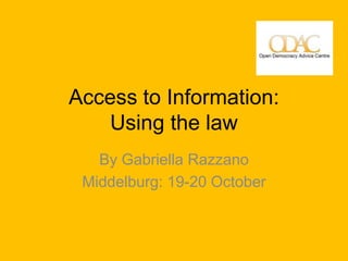 Access to Information:
    Using the law
   By Gabriella Razzano
 Middelburg: 19-20 October
 