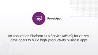 PowerApps
An application Platform as a Service (aPaaS) for citizen-
developers to build high-productivity business apps
 