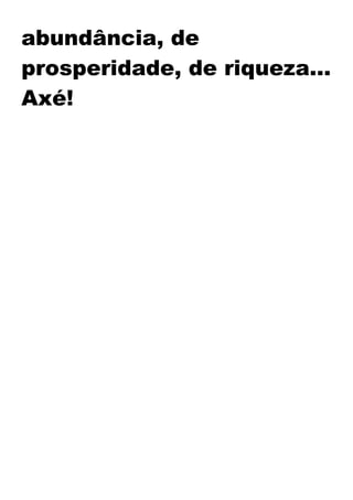 abundância, de
prosperidade, de riqueza...
Axé!
 