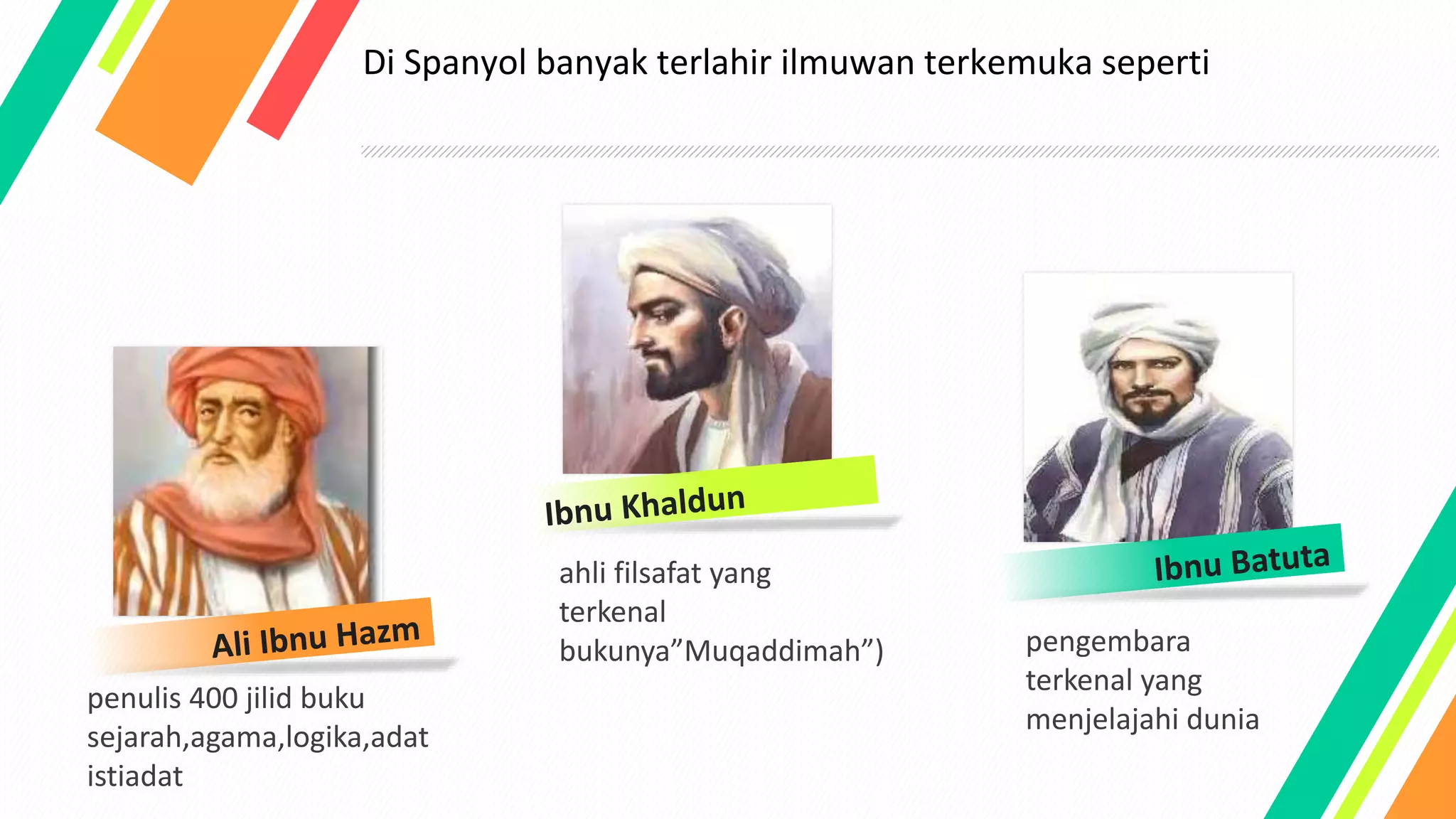 penulis 400 jilid buku
sejarah,agama,logika,adat
istiadat
ahli filsafat yang
terkenal
bukunya”Muqaddimah”) pengembara
terkenal yang
menjelajahi dunia
Di Spanyol banyak terlahir ilmuwan terkemuka seperti
 