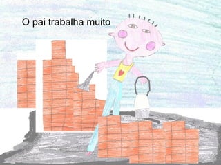 O pai trabalha muito  