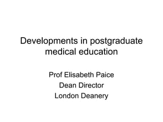 Developments in postgraduate
medical education
Prof Elisabeth Paice
Dean Director
London Deanery
 