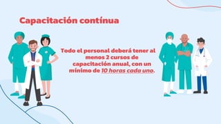Capacitación contínua
Todo el personal deberá tener al
menos 2 cursos de
capacitación anual, con un
mínimo de 10 horas cada uno.
 