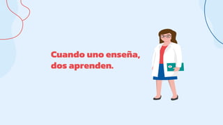 Cuando uno enseña,
dos aprenden.
 