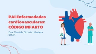 PAI Enfermedades
cardiovasculares:
CÓDIGO INFARTO
Dra. Daniela Orduño Madera
R1MF
 