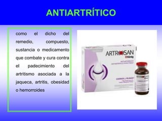 ANTIARTRÍTICO
como el dicho del
remedio, compuesto,
sustancia o medicamento
que combate y cura contra
el padecimiento del
artritismo asociada a la
jaqueca, artritis, obesidad
o hemorroides
 
