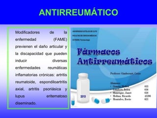ANTIRREUMÁTICO
Modificadores de la
enfermedad (FAME)
previenen el daño articular y
la discapacidad que pueden
inducir diversas
enfermedades reumáticas
inflamatorias crónicas: artritis
reumatoide, espondiloartritis
axial, artritis psoriásica y
lupus eritematoso
diseminado.
 