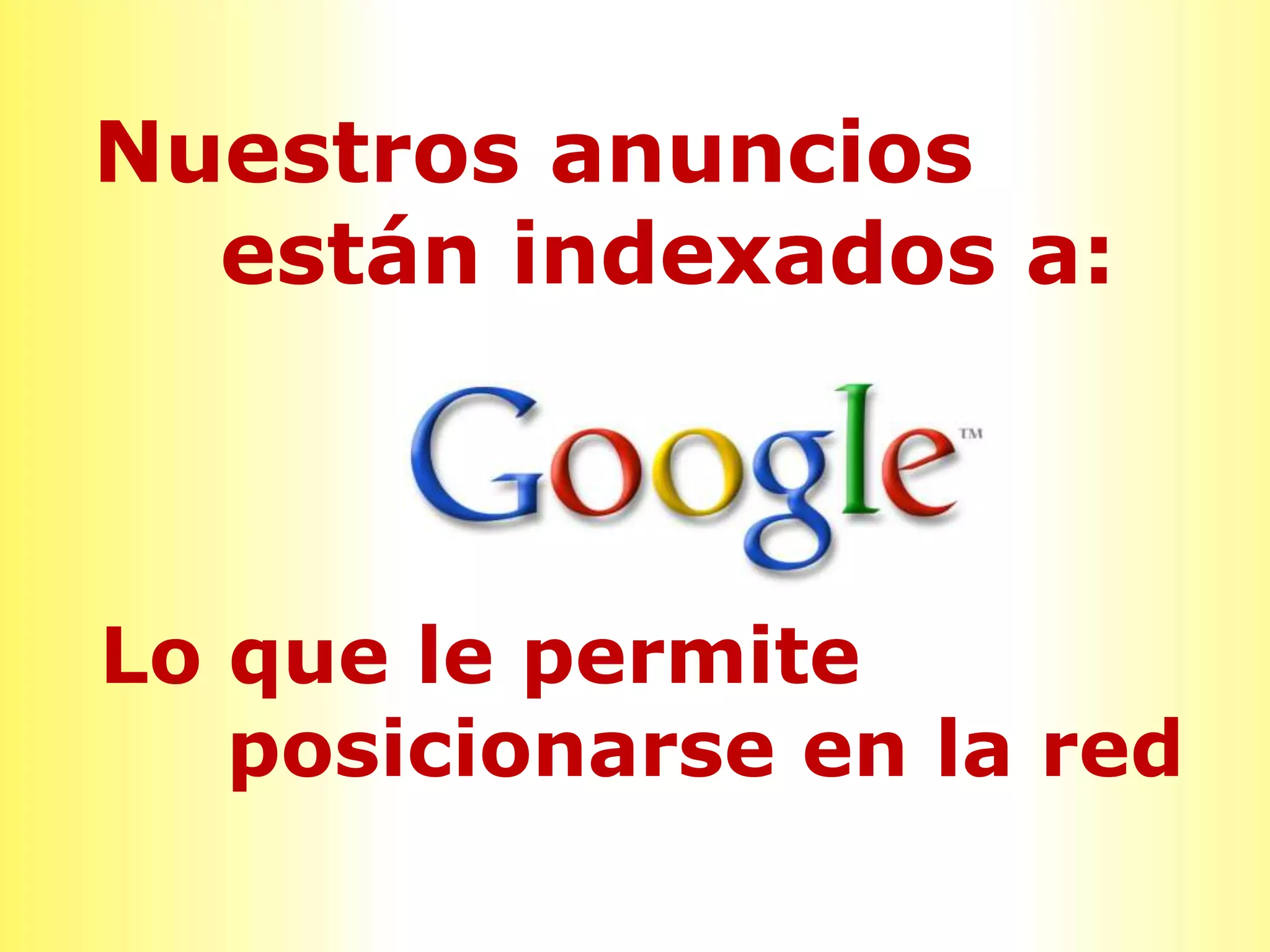 Nuestros anuncios
  están indexados a:



Lo que le permite
   posicionarse en la red
 