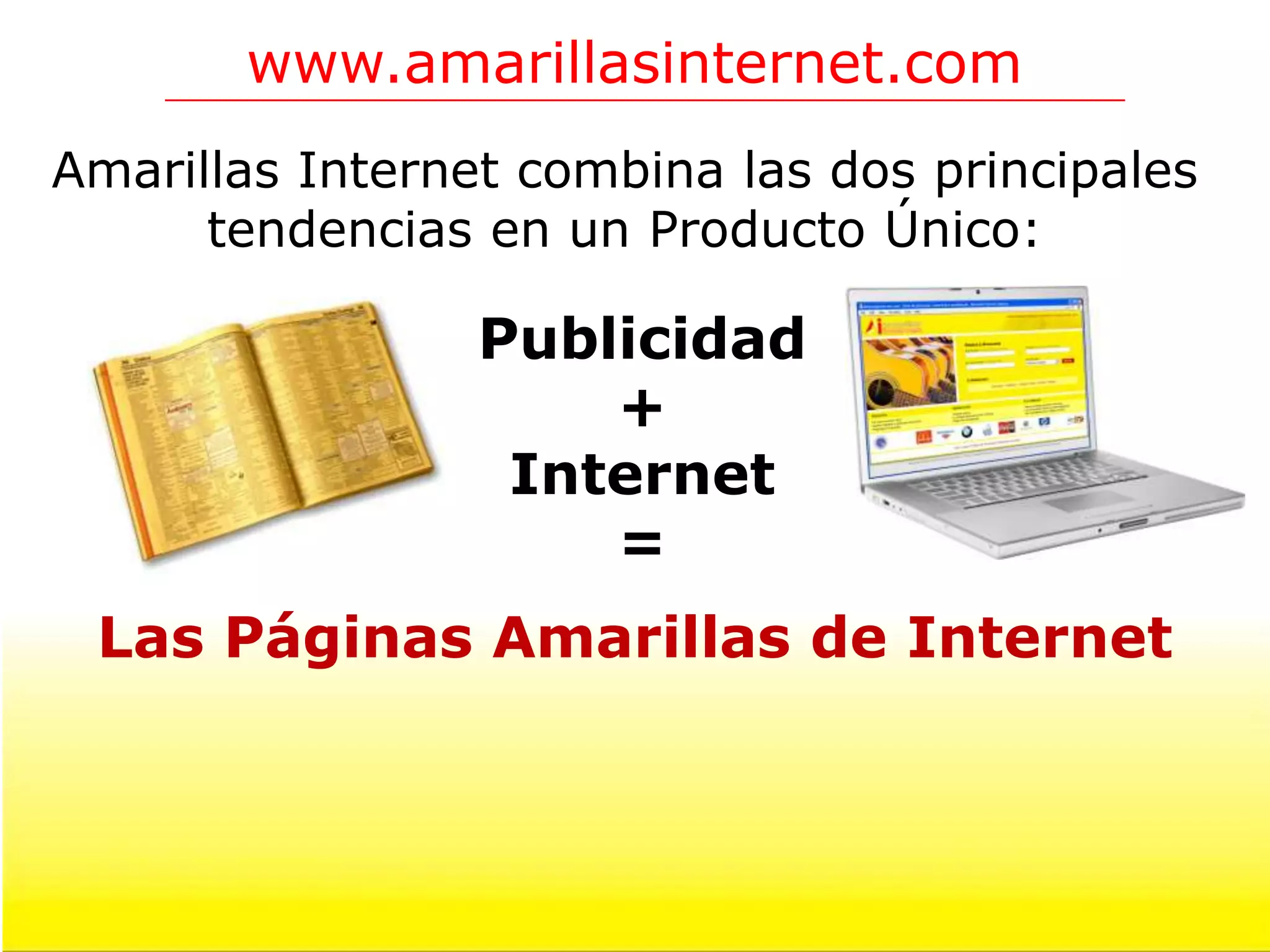 www.amarillasinternet.com
Amarillas Internet combina las dos principales
      tendencias en un Producto Único:

                 Publicidad
                     +
                  Internet
                     =
 Las Páginas Amarillas de Internet
 