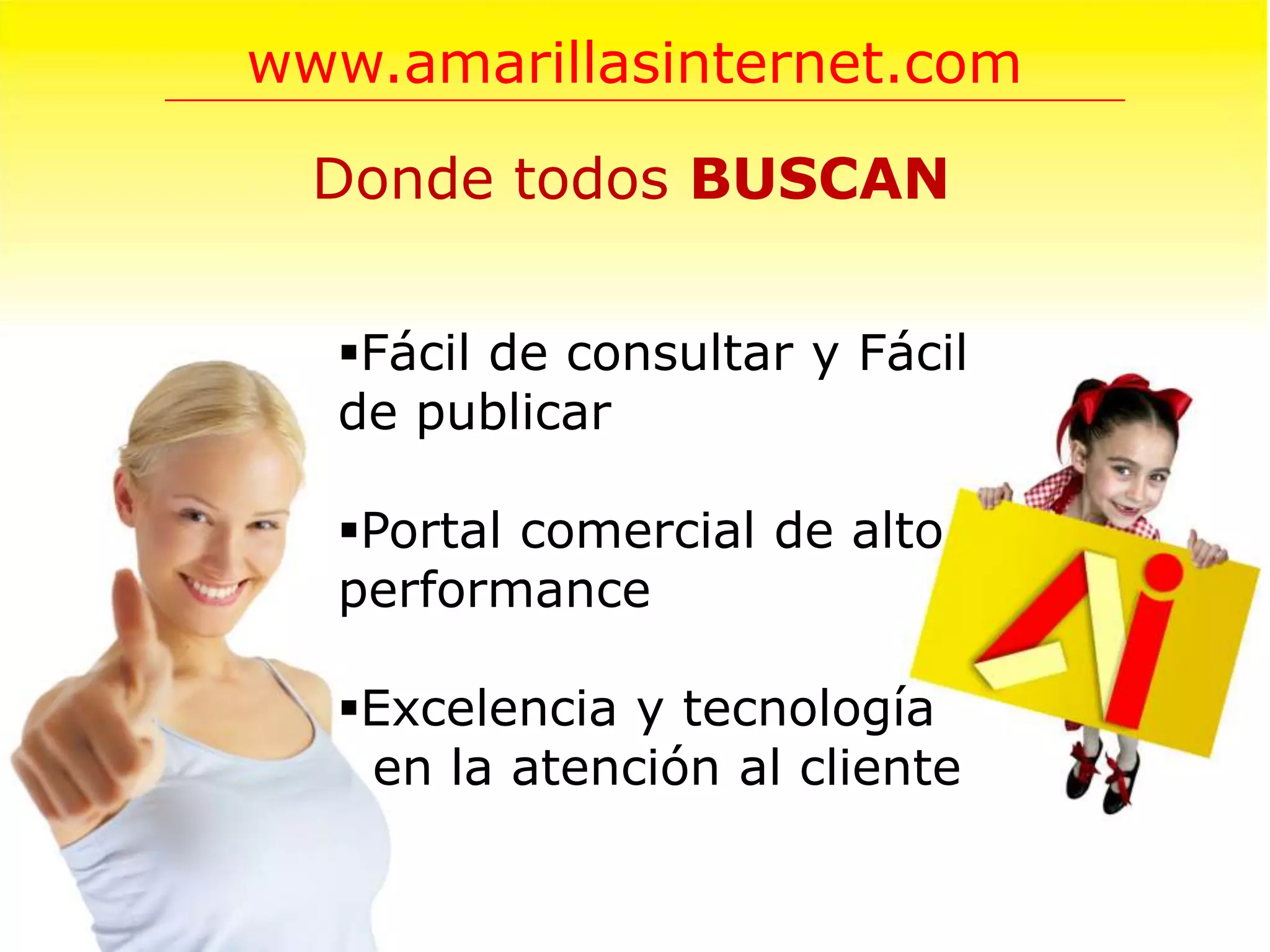 www.amarillasinternet.com

  Donde todos BUSCAN


  Fácil de consultar y Fácil
  de publicar

  Portal comercial de alto
  performance

  Excelencia y tecnología
   en la atención al cliente
 
