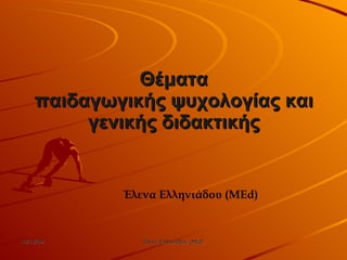 Θέματα  παιδαγωγικής ψυχολογίας και  γενικής διδακτικής   Έλενα Ελληνιάδου ( MEd) 