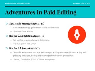 WE NEED TO TALK ABOUT PAID EDITING WIKIMANIA - AUG 10, 2014 
Adventures in Paid Editing 
¡ New Media Strategies (2008–10)...