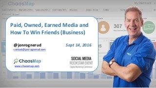Paid, Owned, Earned Media and
How To Win Friends (Business)
@jonrognerud
www.chaosmap.com
contact@jonrognerud.com
Sept 14, 2016
 