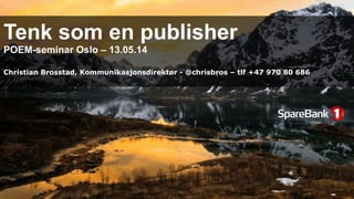 Tenk som en publisher
POEM-seminar Oslo – 13.05.14
Christian Brosstad, Kommunikasjonsdirektør - @chrisbros – tlf +47 970 80 686
 