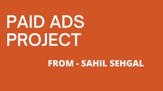 PAID ADS
PROJECT
FROM - SAHIL SEHGAL
 