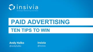 Andy Halko
@andyhalko
PAID ADVERTISING
TEN TIPS TO WIN
Insivia
@insivia
 