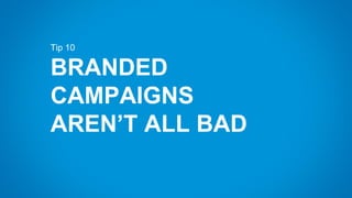 Tip 10
BRANDED
CAMPAIGNS
AREN’T ALL BAD
 