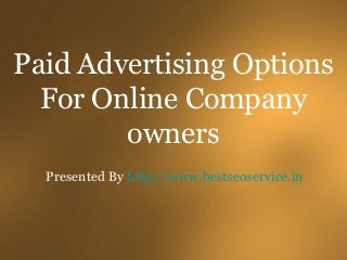 Paid Advertising Options 
For Online Company 
owners 
Presented By http://www.bestseoservice.in 
 