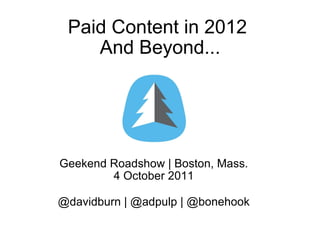 Paid Content in 2012  And Beyond... Geekend Roadshow | Boston, Mass. 4 October 2011 @davidburn | @adpulp | @bonehook 