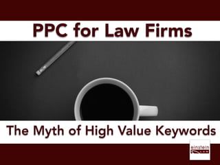 PPC for Law Firms
The Myth of High Value Keywords
 