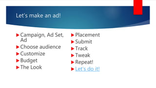 Let’s make an ad!
Campaign, Ad Set,
Ad
Choose audience
Customize
Budget
The Look
Placement
Submit
Track
Tweak
Repeat!
Let’s do it!
 