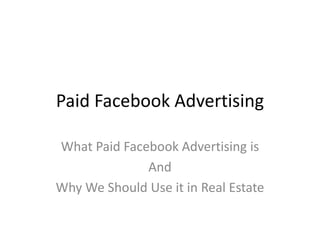 Paid Facebook Advertising
What Paid Facebook Advertising is
And
Why We Should Use it in Real Estate
 