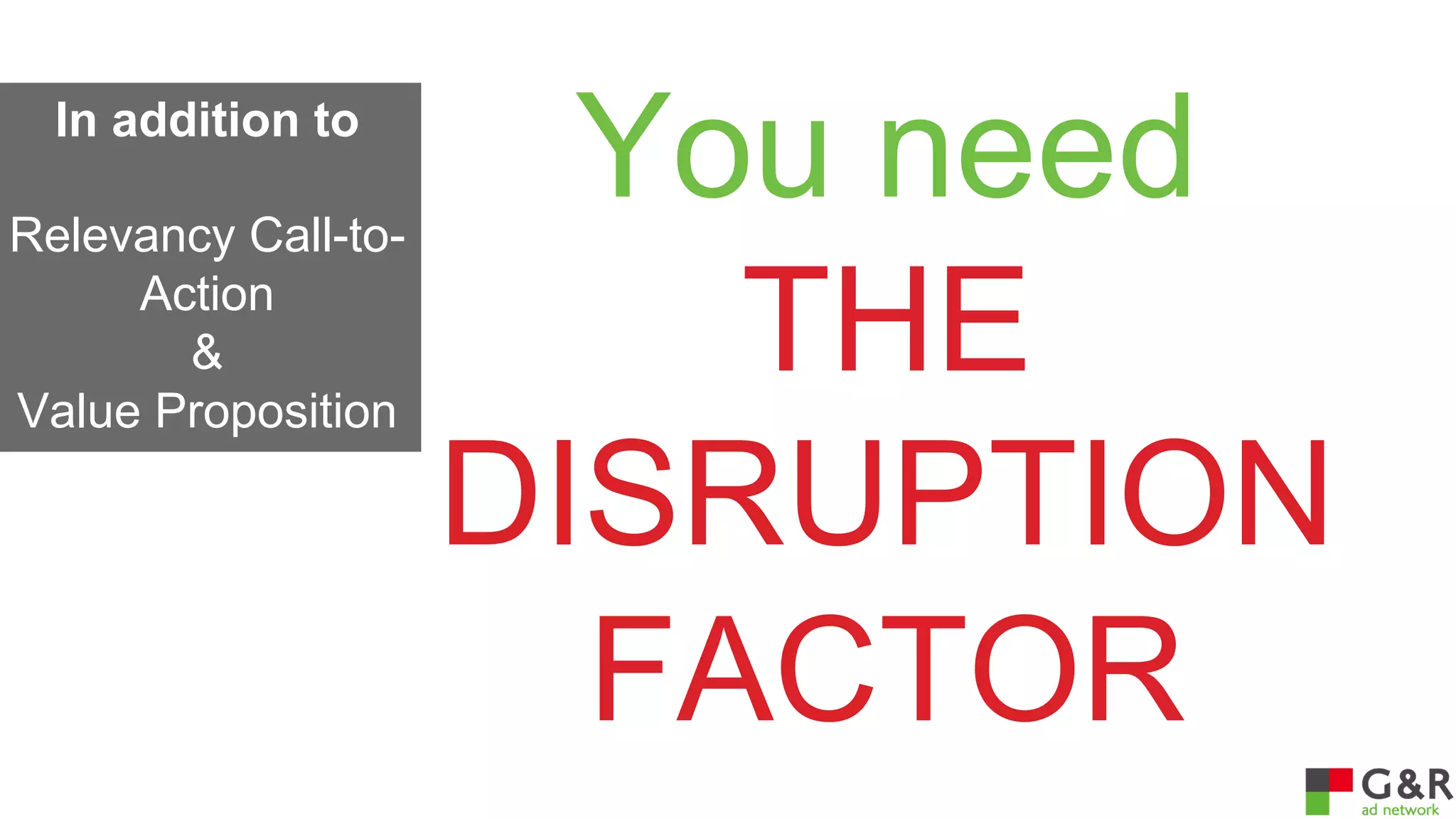 In addition to
Relevancy Call-toAction
&
Value Proposition

You need
THE
DISRUPTION
FACTOR

 