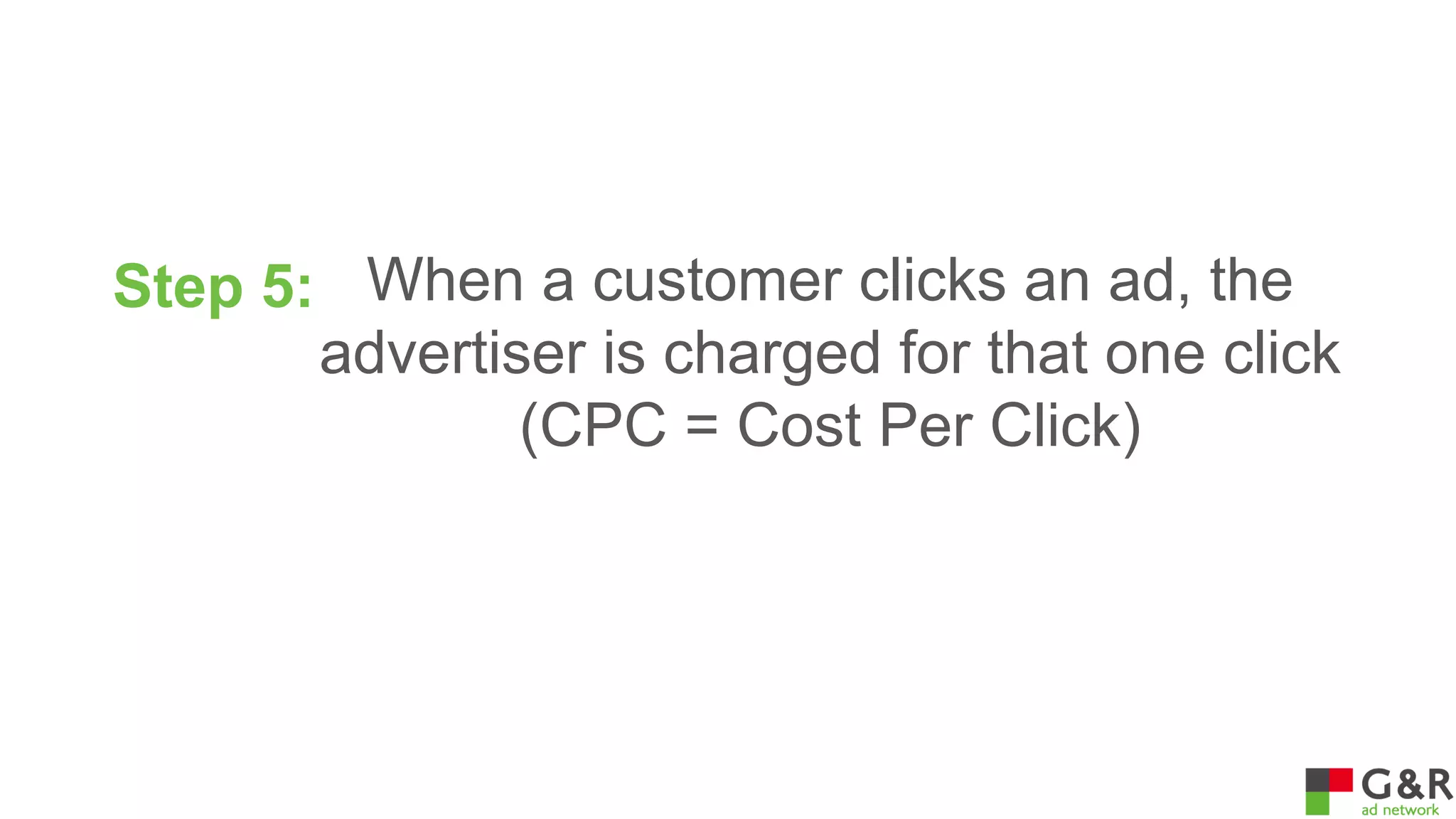 Step 5: When a customer clicks an ad, the
advertiser is charged for that one click
(CPC = Cost Per Click)

 