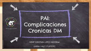 SLIDESMANIA.COM
PAI:
Complicaciones
Cronicas DM
R3MF CHRISTIAN LOPEZ MAYORGA
UMF64 / HGZ 3 TUXTEPEC
 