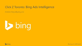 @yang_ers | @bingads
Click Z Toronto: Bing Ads Intelligence
Andrew Yang (@yang_ers)
 