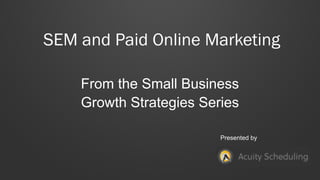 SEM and Paid Online Marketing
From the Small Business
Growth Strategies Series
Presented by

 