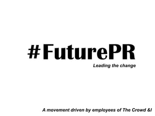 #FuturePRLeading the change
A movement driven by employees of The Crowd &I
 