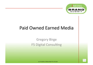 Paid	
  Owned	
  Earned	
  Media	
  

             Gregory	
  Birge	
  
       F5	
  Digital	
  ConsulFng	
  



             (C)	
  F5	
  DIGITAL	
  CONSULTING	
  PTE	
  LTD	
  2010	
  
 