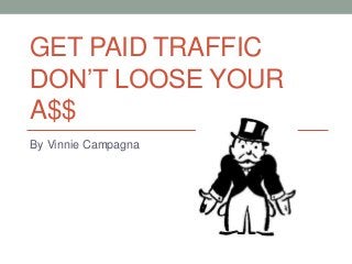 GET PAID TRAFFIC
DON’T LOOSE YOUR
A$$
By Vinnie Campagna
 