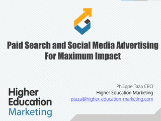Philippe Taza CEO
Higher Education Marketing
ptaza@higher-education-marketing.com
Paid Search and Social Media Advertising
For Maximum Impact
 