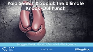 #SMX #14B @MagsMac
Maggie Malek, Head of Social at MMI Agency
Paid Search & Social: The Ultimate
Knock-Out Punch
 