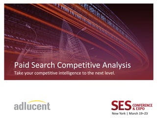 Paid Search Competitive Analysis
Take your competitive intelligence to the next level.




                                                   New York | March 19–23
 