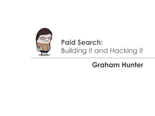 Paid Search:
Building it and Hacking it
Graham Hunter
 