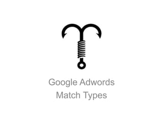 Google Adwords
 Match Types
 