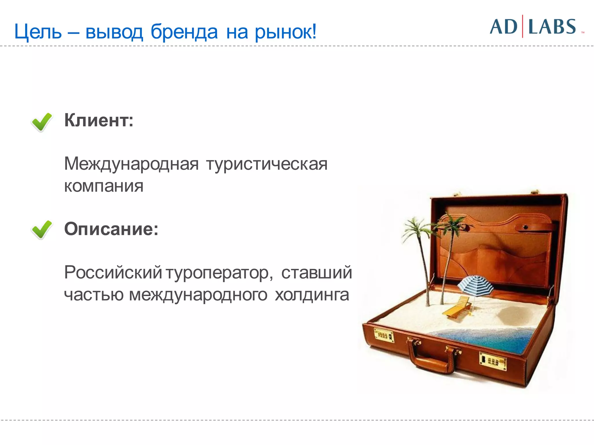 Цель – вывод бренда на рынок!



    Клиент:

    Международная туристическая
    компания

    Описание:

    Российский туроператор, ставший
    частью международного холдинга
 