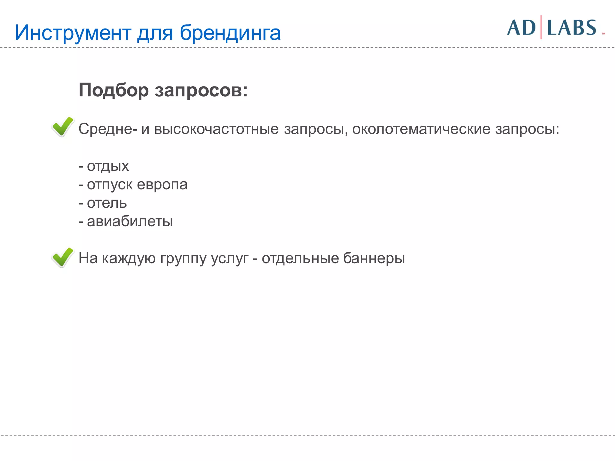 Инструмент для брендинга

     Подбор запросов:
     Средне- и высокочастотные запросы, околотематические запросы:

     - отдых
     - отпуск европа
     - отель
     - авиабилеты

     На каждую группу услуг - отдельные баннеры
 