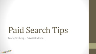 Paid Search Tips
Mark Ginsberg – DriveHill Media
 