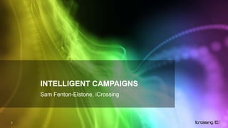 INTELLIGENT CAMPAIGNS
    Sam Fenton-Elstone, iCrossing



1
 