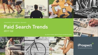 Paid Search Trends
i P R O S P E C T Q U A R T E R LY R E P O R T:
2017 Q2
By Jessica Freistat, Michael Engels and Michael Kelley
 